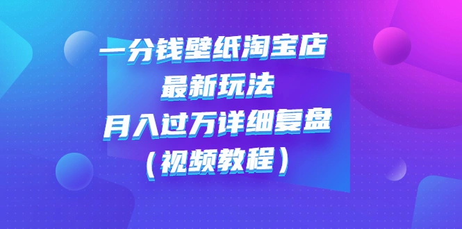 一分钱壁纸淘宝店 最新玩法：月入过万详细复盘（视频教程）-微能