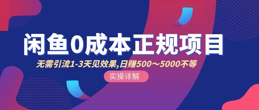 闲鱼0成本无货源正规项目，无需引流1-3天见效果，日入500-5000（价值6980）-微能