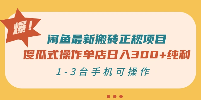 闲鱼最新搬砖正规项目：傻瓜式操作单店日入300+纯利，1-3台手机可操作-微能