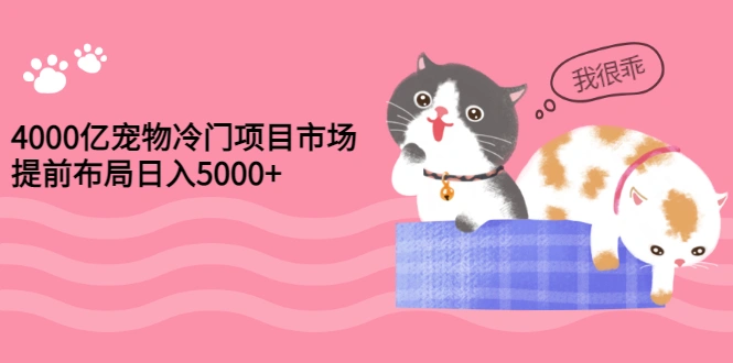 4000亿宠物冷门项目市场，提前布局日入5000+【视频课程】插图