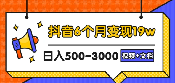 抖音6个月变现19w，日入500-3000，完整版实操攻略教程（视频+文档）-微能