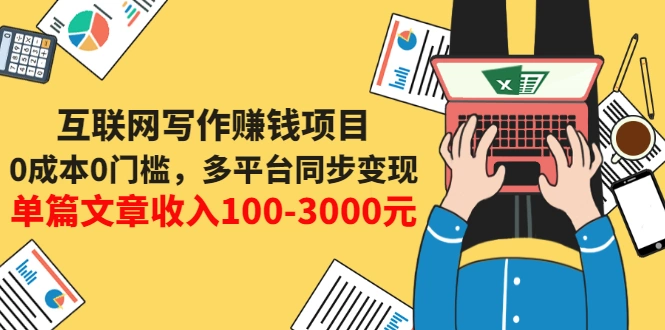 互联网写作赚钱项目：0成本0门槛，多平台同步变现，单篇文章收入100-3000元-微能