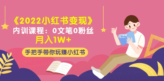 《2022小红书变现》内训课程：0文笔0粉丝月入1W+手把手带你玩赚小红书-微能