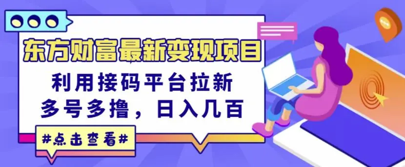 东方财富最新变现项目，利用接码平台拉新，多号多撸，日入几百无压力-微能