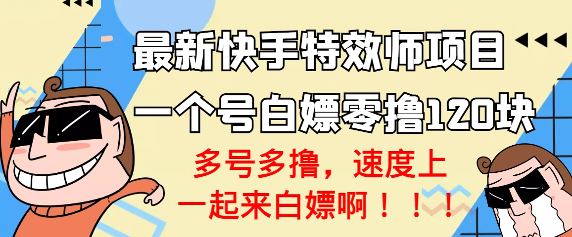 【高端精品】最新快手特效师项目，一个号白嫖零撸120块，多号多撸-微能