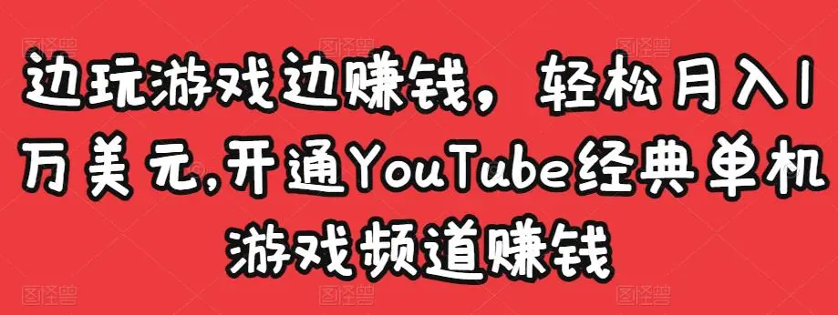 边玩游戏边赚钱，轻松月入1万美元，开通YouTube经典单机游戏频道赚钱-微能