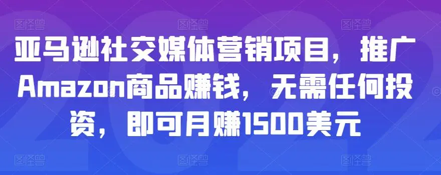 亚马逊社交媒体营销项目，推广Amazon商品赚钱，无需任何投资，即可月赚1500美元-微能