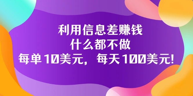 利用信息差赚钱：什么都不做，每单10美元，每天100美元-微能