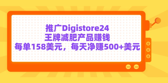 推广Digistore24王牌减肥产品赚钱，每单158美元，每天净赚500+美元-微能