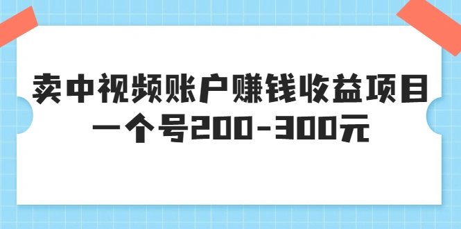 某599元收费培训：卖中视频账户赚钱收益项目，一个号200-300元-微能