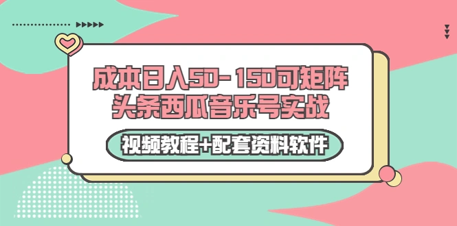 0成本日入50-150可矩阵头条西瓜音乐号实战（视频教程+配套资料软件）-微能