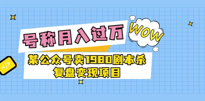 某公众号卖1980剧本杀复盘变现项目，号称月入10000+这两年非常火-微能