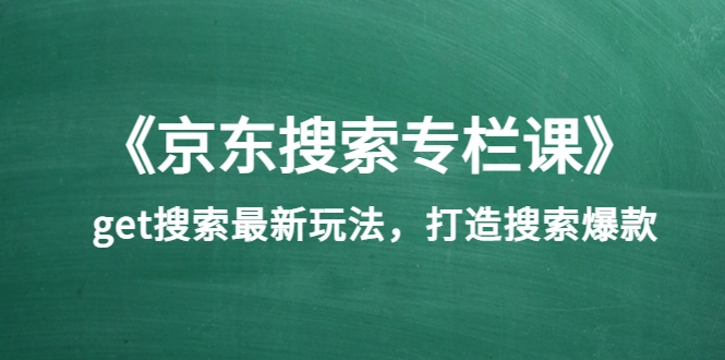 《京东搜索专栏课》get搜索最新玩法，打造搜索爆款（价值1980）-微能