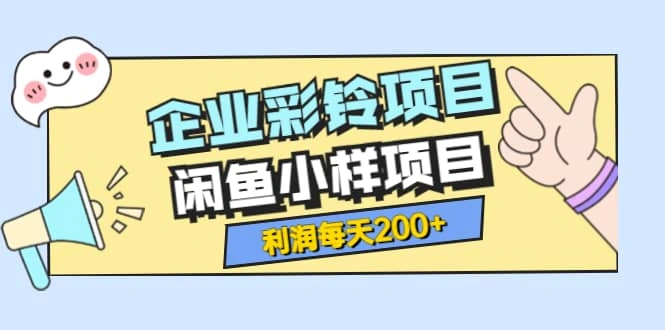 最新企业彩铃项目 闲鱼小样项目，利润每天200 轻轻松松，纯视频拆解玩法-微能