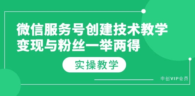 微信服务号创建技术教学，变现与粉丝一举两得（实操教程）-微能