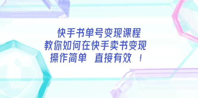 快手书单号变现课程：教你如何在快手卖书变现 操作简单 每月多赚3000-微能