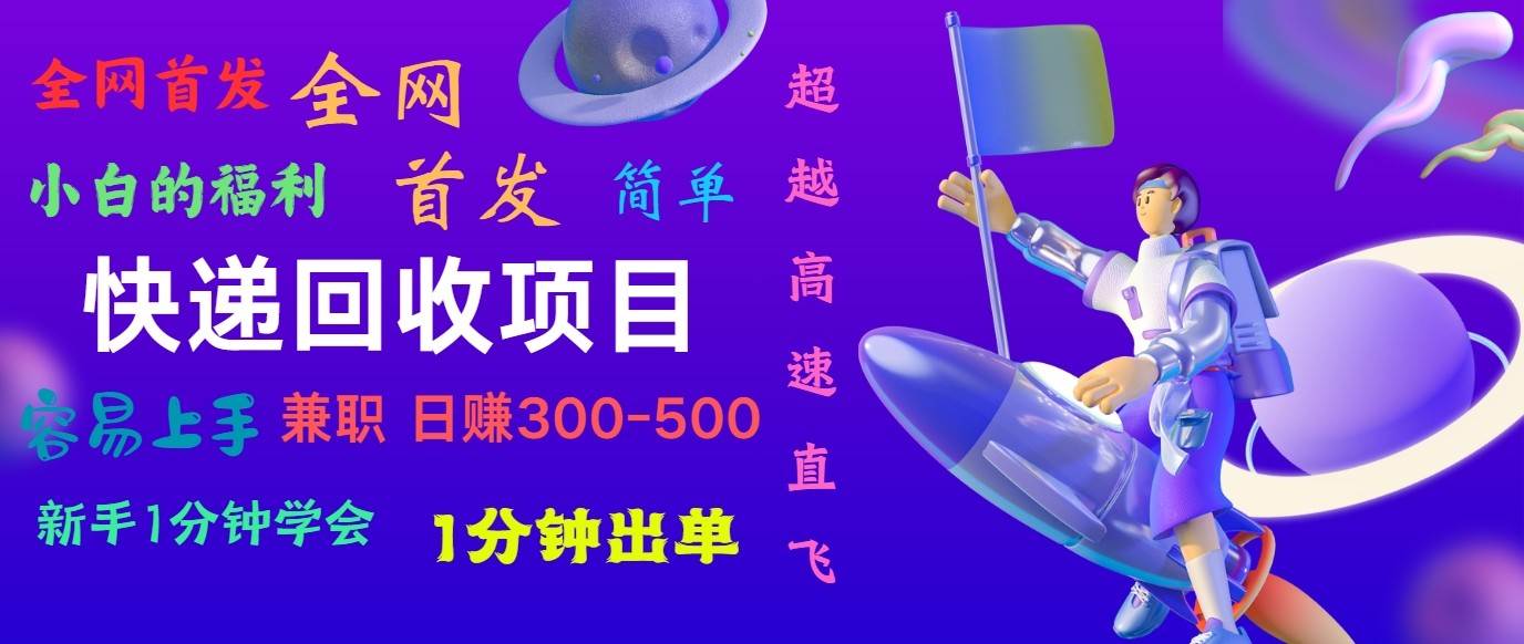 快递回收项目，小白一分钟学会，一分钟出单，可长期干，日赚300~800-微能