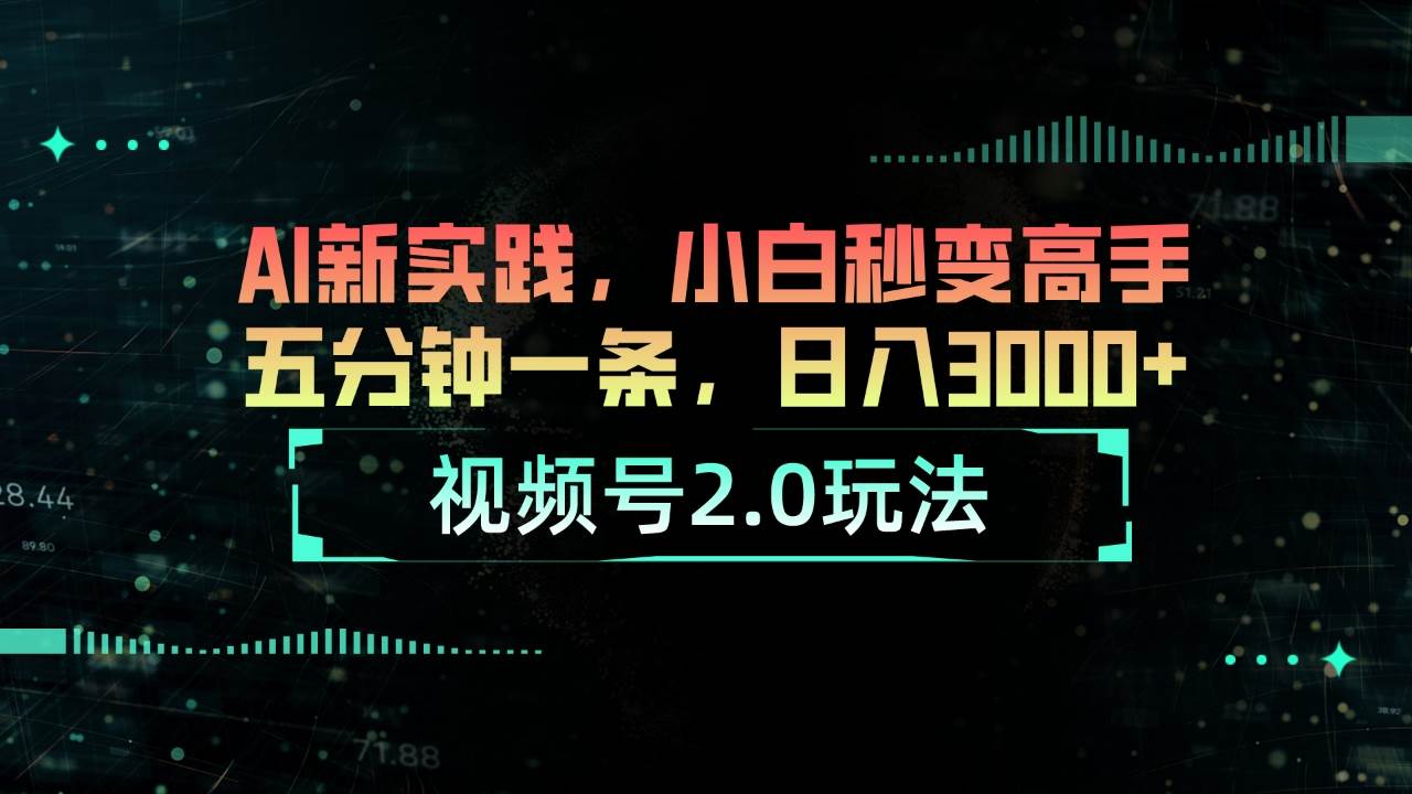 视频号2.0玩法 AI新实践，小白秒变高手五分钟一条，日入3000+-微能