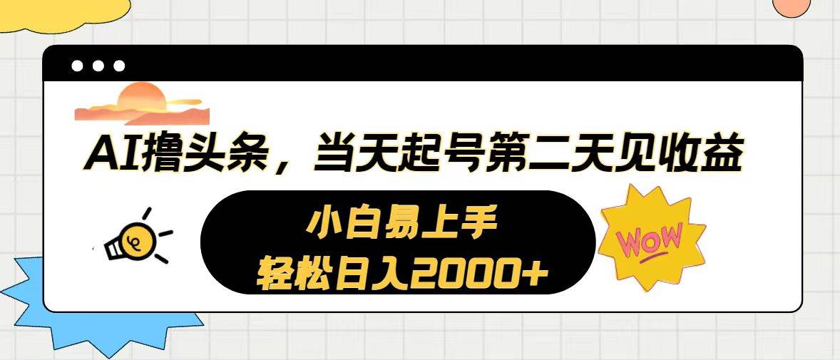 AI撸头条，当天起号，第二天见收益。轻松日入2000+-微能