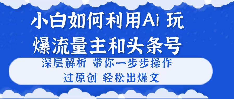 小白如何利用Ai，完爆流量主和头条号 深层解析，一步步操作，过原创出爆文-微能