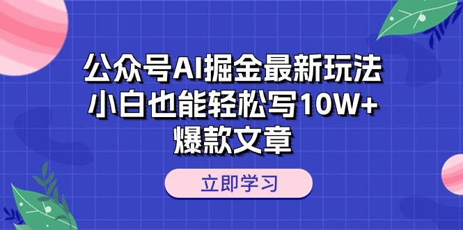 公众号AI掘金最新玩法，小白也能轻松写10W+爆款文章-微能