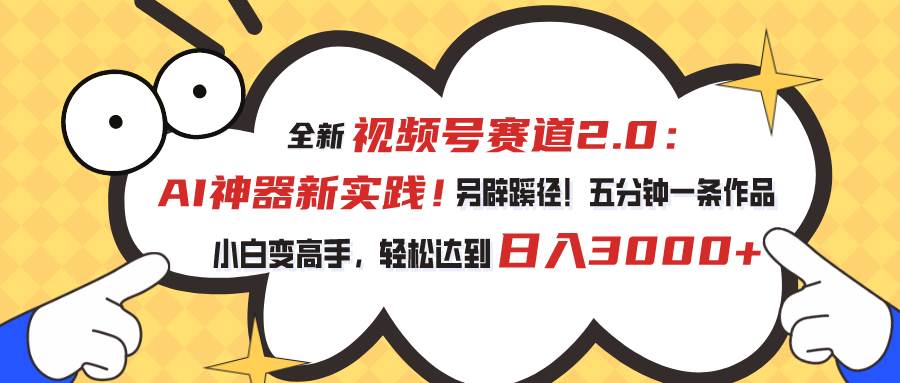 视频号赛道2.0：AI神器新实践！另辟蹊径！五分钟一条作品-微能