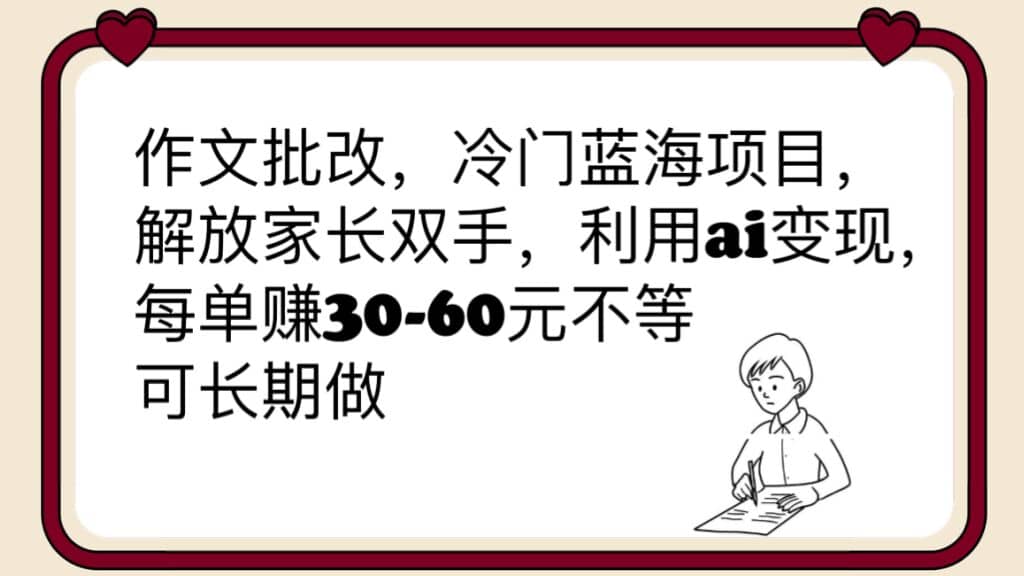 作文批改，冷门蓝海项目，解放家长双手，利用ai变现，每单赚30-60元不等-微能