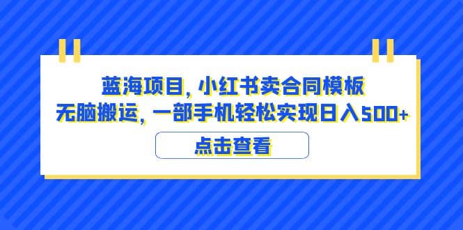 蓝海项目 小红书卖合同模板 无脑搬运 一部手机日入500 （教程 4000份模板）-微能