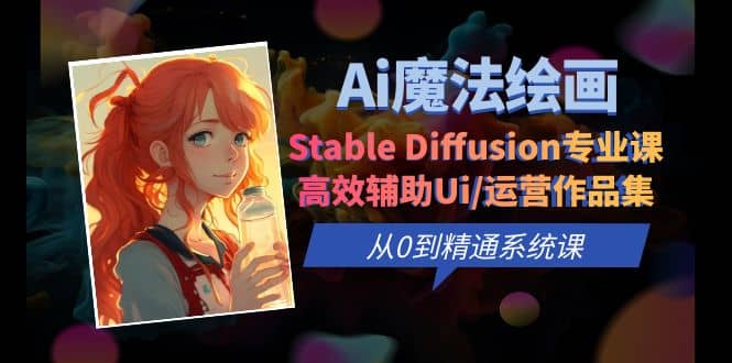 Ai魔法绘画 Stable Diffusion专业课 高效辅助Ui/运营作品集 0到精通系统课-微能