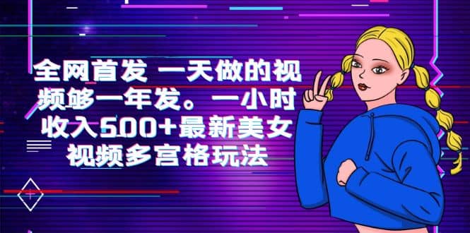 全网首发 一天做的视频够一年发。一小时收入500 最新美女视频多宫格玩法-微能