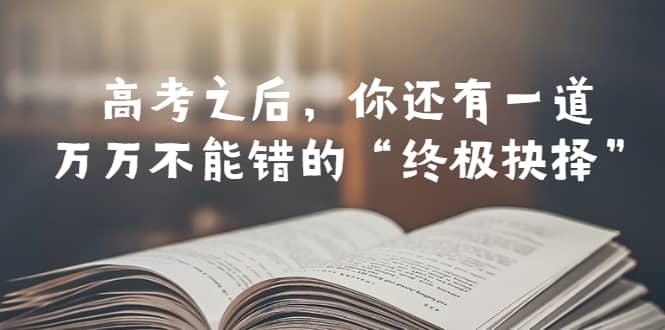 某公众号付费文章——高考-之后，你还有一道万万不能错的“终极抉择”-微能