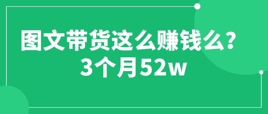 图文带货这么赚钱么? 3个月52W 图文带货运营加强课-微能