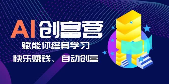 AI学习创富营-AI时代，赋能你终身学习、快乐赚钱、自动创富-微能