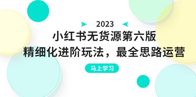 绅白不白·小红书无货源第六版，精细化进阶玩法，最全思路运营，可长久操作-微能