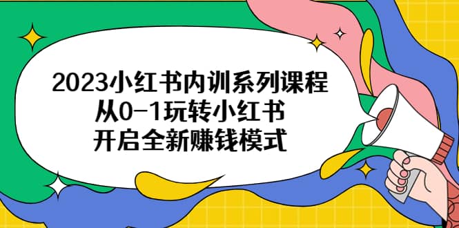 小红书内训系列课程，从0-1玩转小红书，开启全新赚钱模式-微能