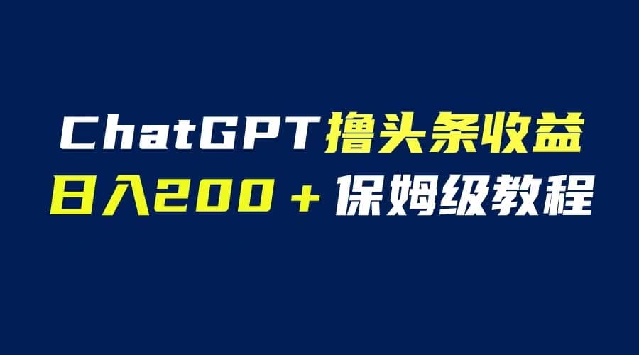 GPT解放双手撸头条收益，日入200保姆级教程，自媒体小白无脑操作-微能