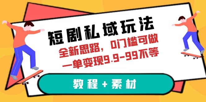 短剧私域玩法，全新思路，0门槛可做，一单变现9.9-99不等（教程 素材）-微能