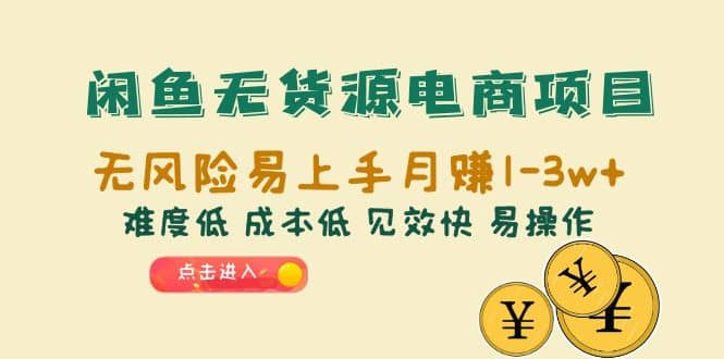 闲鱼无货源电商项目：无风险易上手月赚10000 难度低 成本低 见效快 易操作-微能