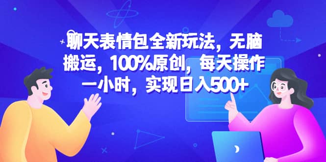 聊天表情包全新玩法，无脑搬运，100%原创，每天操作一小时，实现日入500-微能