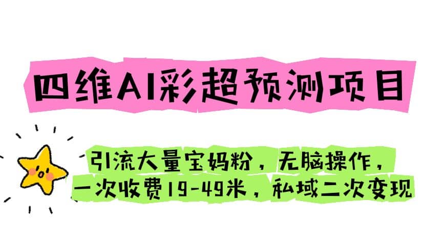 四维AI彩超预测项目 引流大量宝妈粉 无脑操作 一次收费19-49 私域二次变现-微能