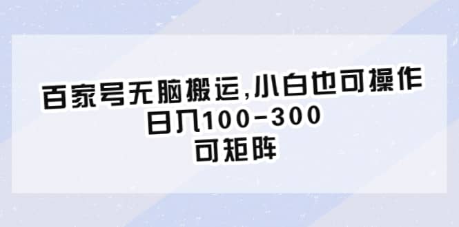 百家号无脑搬运,小白也可操作，日入100-300，可矩阵-微能