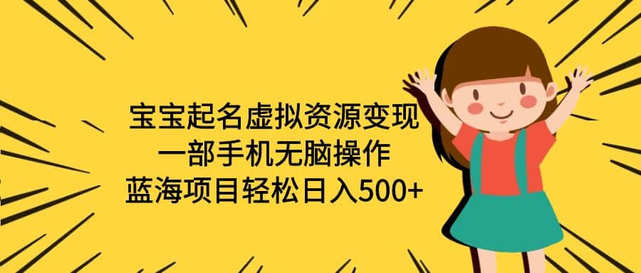 宝宝起名虚拟资源变现，一部手机无脑操作，蓝海项目轻松日入500 （附软件）-微能