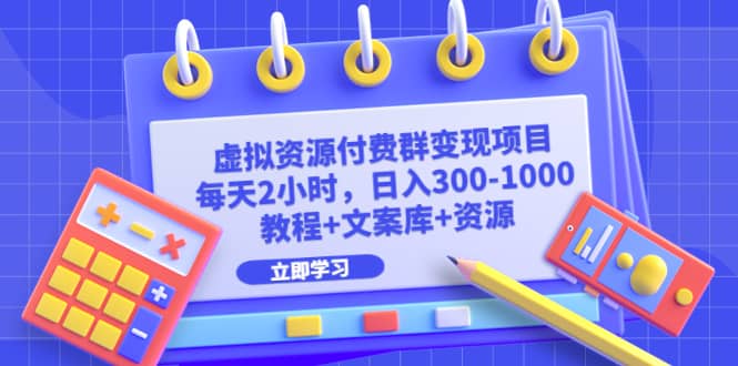 虚拟资源付费群变现项目：每天2小时，日入300-1000 （教程 文案库 资源）-微能