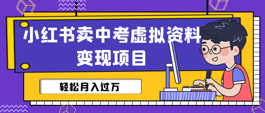 小红书卖中考虚拟资料变现分享课：轻松月入过万（视频 配套资料）-微能