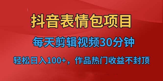 抖音表情包项目，每天剪辑表情包上传短视频平台，日入3位数 已实操跑通-微能