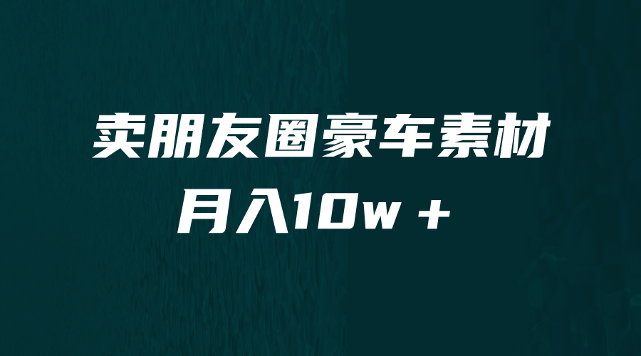 卖朋友圈素材，月入10w＋，小众暴利的赛道，谁做谁赚钱（教程 素材）-微能