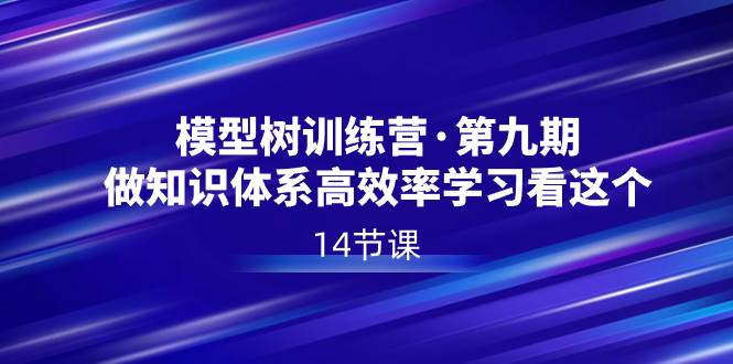 模型树特训营·第九期，做知识体系高效率学习看这个（14节课）-星火微能网
