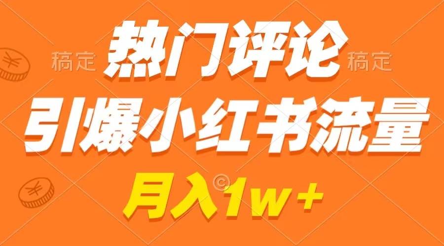 热门评论引爆小红书流量，作品制作简单，广告接到手软，月入过W不是梦-星火微能网