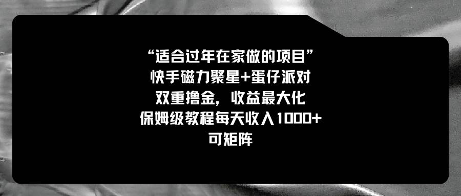适合过年在家做的项目，快手磁力 蛋仔派对，双重撸金，收益最大化，保姆级教程-星火微能网