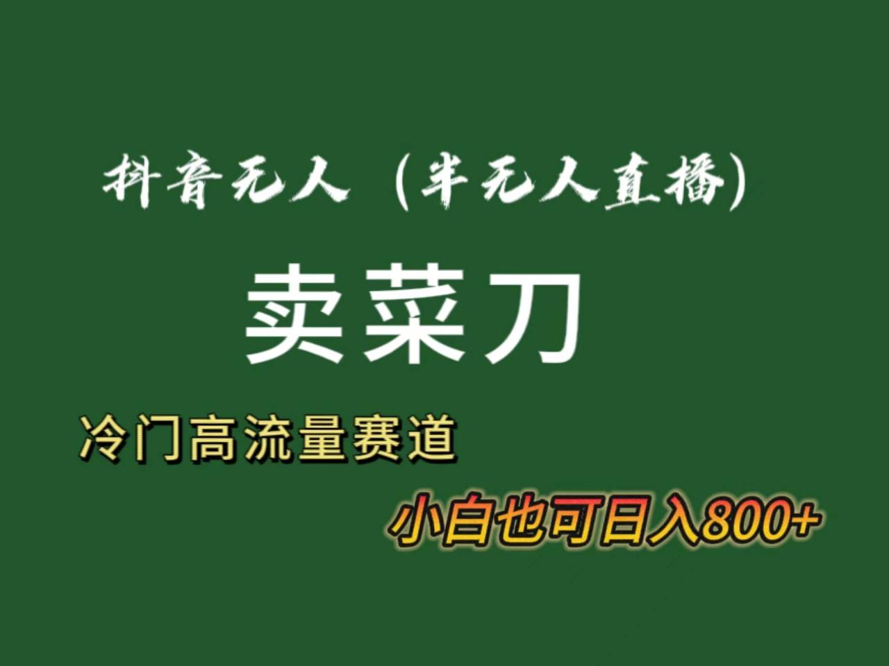 抖音无人（半无人）直播卖菜刀日入800+！冷门品流量大，全套教程+软件-星火微能网